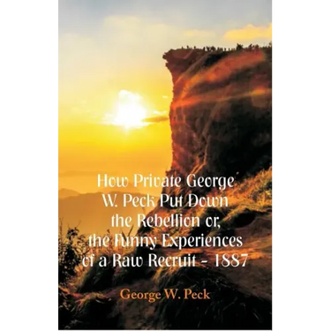 How Private George W. Peck Put Down The Rebellion or, The Funny Experiences of a Raw Recruit - 1887