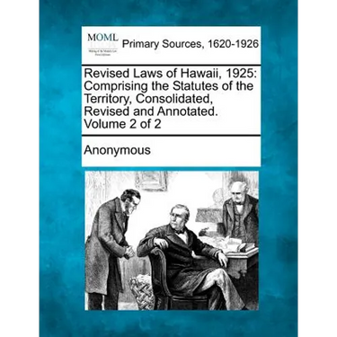 Revised Laws of Hawaii, 1925: Comprising the Statutes of the Territory, Consolidated, Revised and Annotated. Volume 2 of 2
