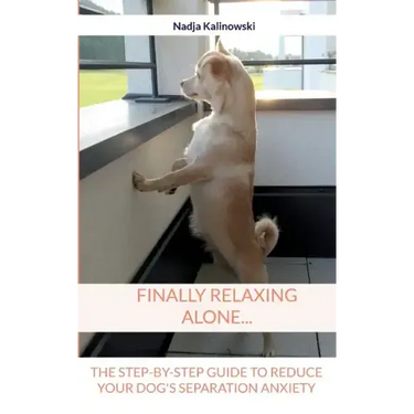 Finally relaxing alone...: The step-by-step guide to reduce your Dog's separation anxiety