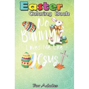 Easter Coloring Book For Adults: No Bunny Loves Me Like Jesus - Christian Easter Bunny Sunday A Happy Easter Coloring Book For Teens & Adults - Great