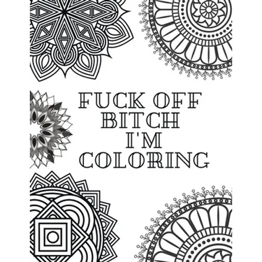 Fuck Off Bitch I'm Coloring: Coloring Book for Adults