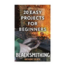 Blacksmithing: 20 Easy Projects for Beginners: (Blacksmith, How To Blacksmith)