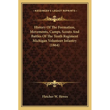 History Of The Formation, Movements, Camps, Scouts And Battles Of The Tenth Regiment Michigan Volunteer Infantry (1864)