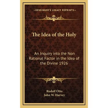 The Idea of the Holy: An Inquiry into the Non Rational Factor in the Idea of the Divine 1926