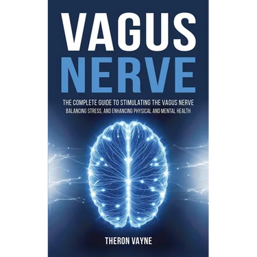 Vagus Nerve: The Complete Guide to Stimulating the Vagus Nerve, Balancing Stress, and Enhancing Physical and Mental Health