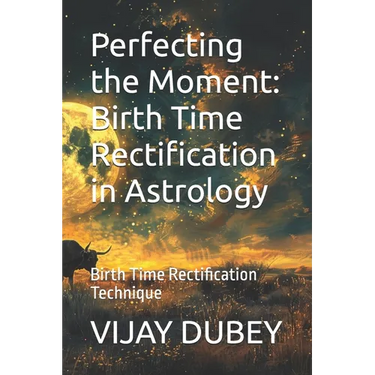 Perfecting the Moment: Birth Time Rectification in Astrology: Birth Time Rectification Technique