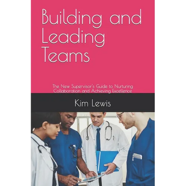 Building and Leading Teams: The New Supervisor's Guide to Nurturing Collaboration and Achieving Excellence