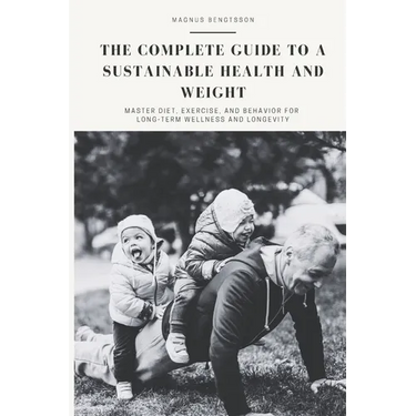 The complete guide to a sustainable health and weight: Master Diet, Exercise, and Behavior for Long-Term Wellness and Longevity