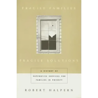 Fragile Families, Fragile Solutions: A History of Supportive Services for Families in Poverty