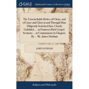The Unsearchable Riches of Christ, and of Grace and Glory in and Through Him; Diligently Searched Into, Clearly Unfolded, ... in Fourteen Rich Gospel-