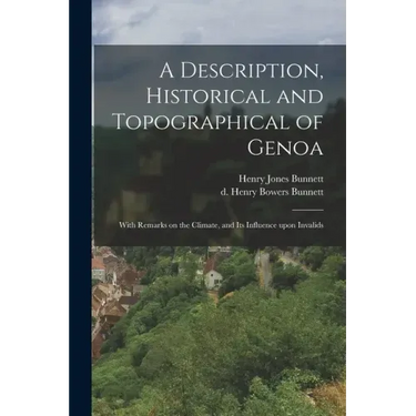 A Description, Historical and Topographical of Genoa: With Remarks on the Climate, and Its Influence Upon Invalids