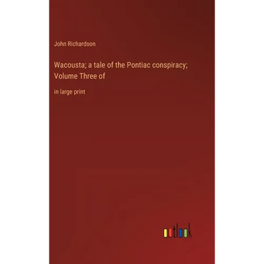 Wacousta; a tale of the Pontiac conspiracy; Volume Three of: in large print