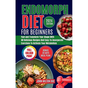 Endomorph Diet for Beginners 2024: Fuel Your Body, Transform Your Shape with 60 Delicious Recipes and Easy-To-Incorporate Exercises to Activate Your M