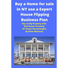 Buy a Home for sale in NY use a Expert House Flipping Business Plan: Buy to Flip Property with Real Estate Investing NY House Flip Strategies