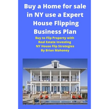 Buy a Home for sale in NY use a Expert House Flipping Business Plan: Buy to Flip Property with Real Estate Investing NY House Flip Strategies
