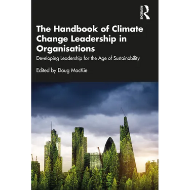 The Handbook of Climate Change Leadership in Organisations: Developing Leadership for the Age of Sustainability