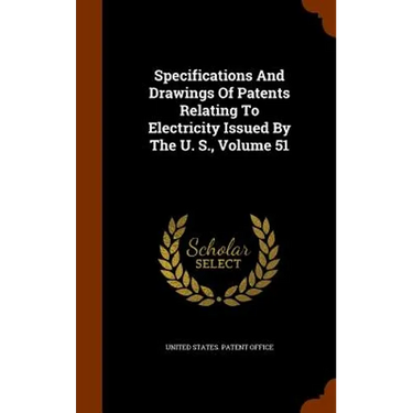 Specifications And Drawings Of Patents Relating To Electricity Issued By The U. S., Volume 51