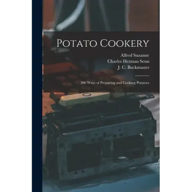 Potato Cookery: 300 Ways of Preparing and Cooking Potatoes