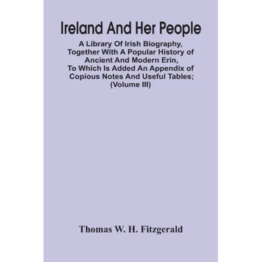 Ireland And Her People; A Library Of Irish Biography, Together With A Popular History Of Ancient And Modern Erin, To Which Is Added An Appendix Of Cop