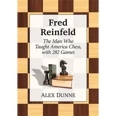 Fred Reinfeld: The Man Who Taught America Chess, with 282 Games