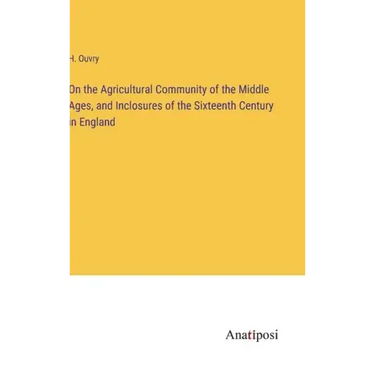 On the Agricultural Community of the Middle Ages, and Inclosures of the Sixteenth Century in England