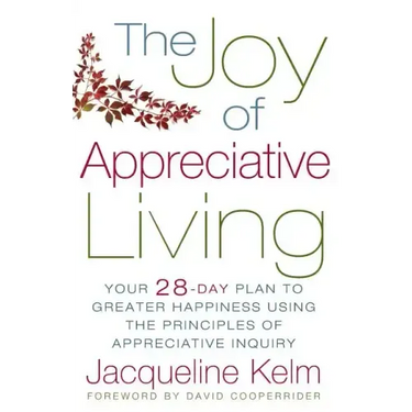 The Joy of Appreciative Living: Your 28-Day Plan to Greater Happiness Using the Principles of Appreciative Inquiry
