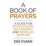 A Book of Prayers: A Guide for Intercession, Deliverance and Spiritual Warfare