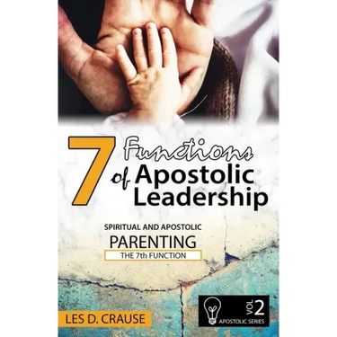 7 Functions of Apostolic Leadership Volume 2: Spiritual and Apostolic Parenting - The 7th Function