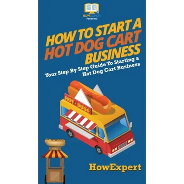 How to Start a Hot Dog Cart Business: Your Step By Step Guide to Starting a Hot Dog Cart Business