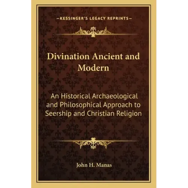 Divination Ancient and Modern: An Historical Archaeological and Philosophical Approach to Seership and Christian Religion