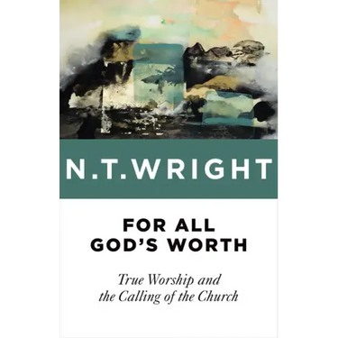 For All God's Worth: True Worship and the Calling of the Church