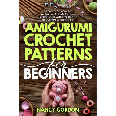 Amigurumi Crochet Patterns For Beginners: 33 Cute & Easy Crochet Amigurumi Animals Patterns For Beginners With Step By Step Instructions & Illustratio