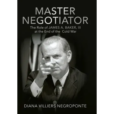 Master Negotiator: The Role of James A. Baker, Iii at the End of the Cold War