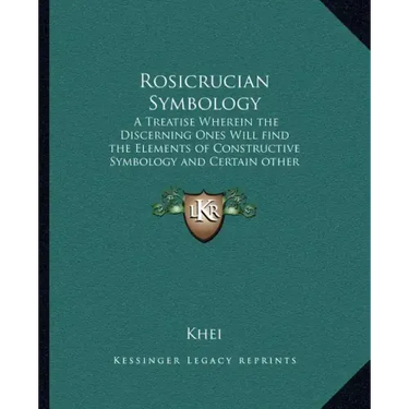Rosicrucian Symbology: A Treatise Wherein the Discerning Ones Will Find the Elements of Constructive Symbology and Certain Other Things