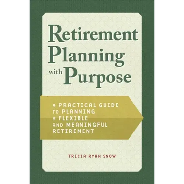 Retirement Planning with Purpose: A Practical Guide to Planning a Flexible and Meaningful Retirement