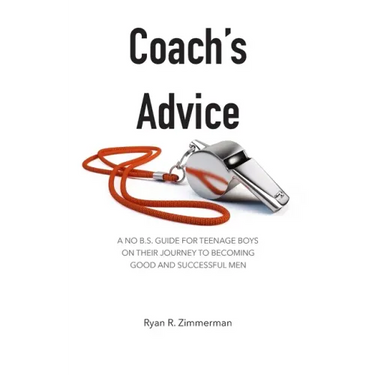 Coach's Advice: A No B.S. Guide For Teenage Boys On Their Journey To Becoming Good And Successful Men