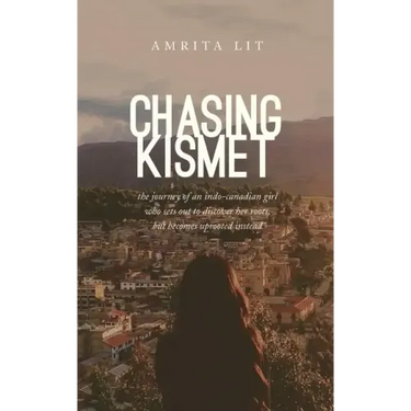 Chasing Kismet: The Journey of an Indo-Canadian Girl Who Sets Out to Discover Her Roots, But Becomes Uprooted Instead