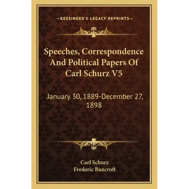 Speeches, Correspondence and Political Papers of Carl Schurz V5: January 30, 1889-December 27, 1898