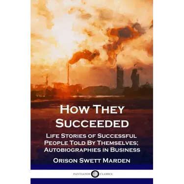 How They Succeeded: Life Stories of Successful People Told By Themselves; Autobiographies in Business