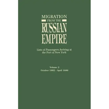 Migration from the Russian Empire: Lists of Passengers Arriving at the Port of New York. Volume II: October 1882-April 1886