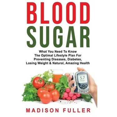 Blood Sugar: What You Need To Know, The Optimal Lifestyle Plan For Preventing Diseases, Diabetes, Losing Weight & Natural, Amazing Health