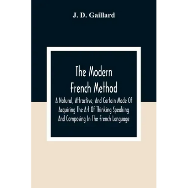 The Modern French Method: A Natural, Attractive, And Certain Mode Of Acquiring The Art Of Thinking Speaking And Composing In The French Language