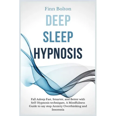 Deep Sleep Hypnosis: Fall Asleep Fast, Smarter And Better With Self-Hypnosis Techniques. A Mindfulness Guide To Say Stop Anxiety, Overthink