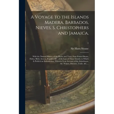 A Voyage to the Islands Madera, Barbados, Nieves, S. Christophers and Jamaica,: With the Natural History of the Herbs and Trees, Four-footed Beasts, F
