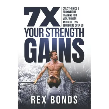 7X Your Strength Gains: Calisthenics & Bodyweight Training For Men, Women, And Clueless Beginners Over 50