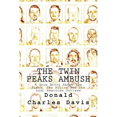 The Twin Peaks Ambush: A True Story About The Press, The Police And The Last American Outlaws