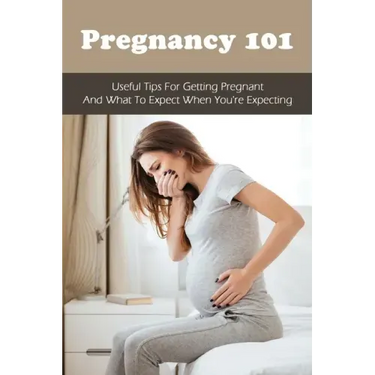 Pregnancy 101: Useful Tips For Getting Pregnant & What To Expect When You're Expecting: How To Have A Healthy Pregnancy