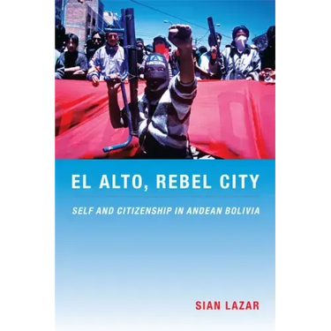 El Alto, Rebel City: Self and Citizenship in Andean Bolivia
