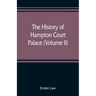 The history of Hampton Court Palace (Volume II)