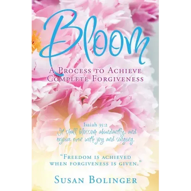 Bloom - A Process to Achieve Complete Forgiveness: Isaiah 35:2 It shall blossom abundantly, and rejoice even with joy and singing. "Freedom is achieve